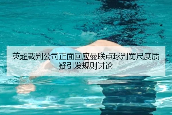 英超裁判公司正面回应曼联点球判罚尺度质疑引发规则讨论