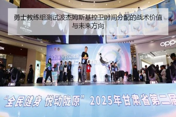勇士教练组测试波杰姆斯基控卫时间分配的战术价值与未来方向