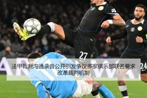 法甲裁判沟通录音公开引发争议多家俱乐部联名要求改革裁判机制